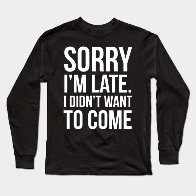 Sorry I'm Late I Didn't Want To Come Long Sleeve T-Shirt by evokearo